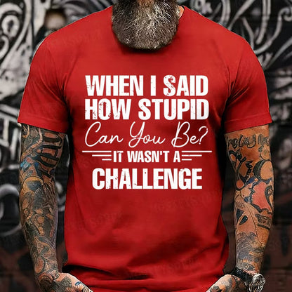 When I Said How Stupid Can You Be It Wasn't A Challenge Graphic T-Shirt
