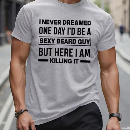 I Never Dreamed One Day I'd Be A Sexy Beard Guy But Here I Am Killing It Graphic T-Shirt