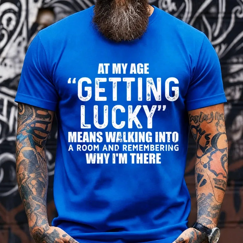 At My AgeGetting Lucky Means Walking Into A Room And Remembering Why I'm There T-Shirts