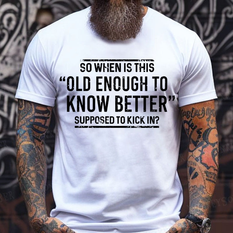 So When Is This Old Enough To Know Better Supposed To Kick In? T-Shirts