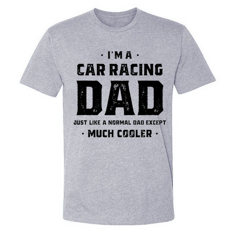 I'm A Car Racing Dad Just Like A Normal Dad Except Much Cooler T-shirt