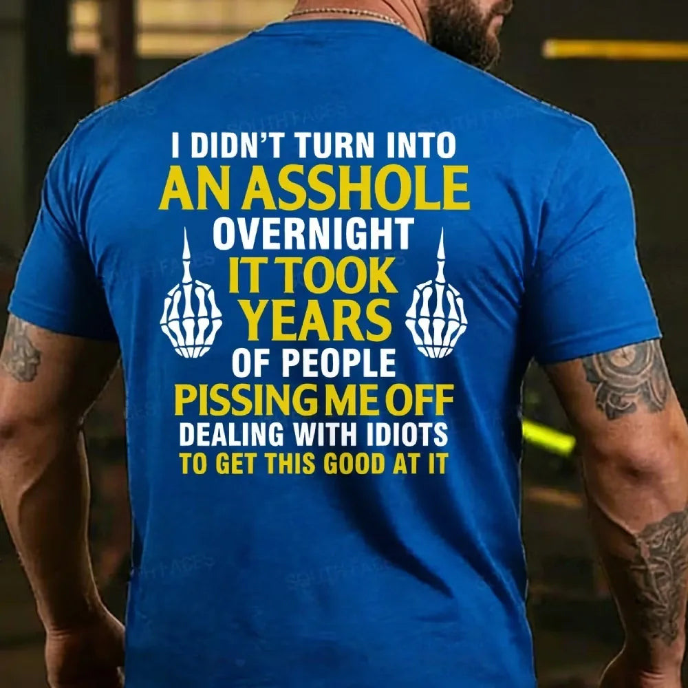 I Didn't Turn Into An Asshole Overnight It Took Years Of People Pissing Me Off Dealing With Idiots To Get This Good At It T-shirts