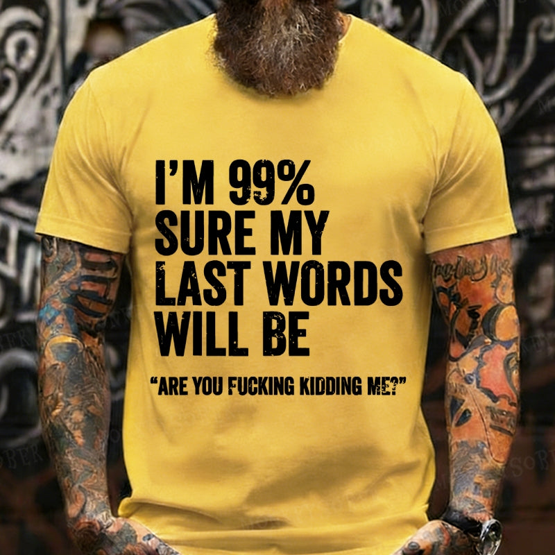 I'm 99% Sure My Last Words Will Be Are You Fcking Kidding Me Graphic T-Shirt