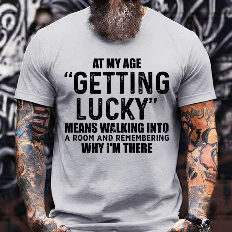 At My AgeGetting Lucky Means Walking Into A Room And Remembering Why I'm There T-Shirts