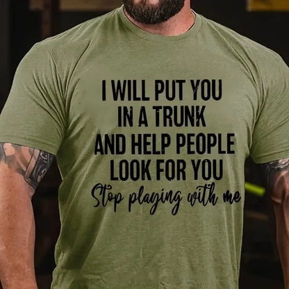 I Will Put You In A Trunk And Help People Look For You Stop Playing With Me T-Shirt