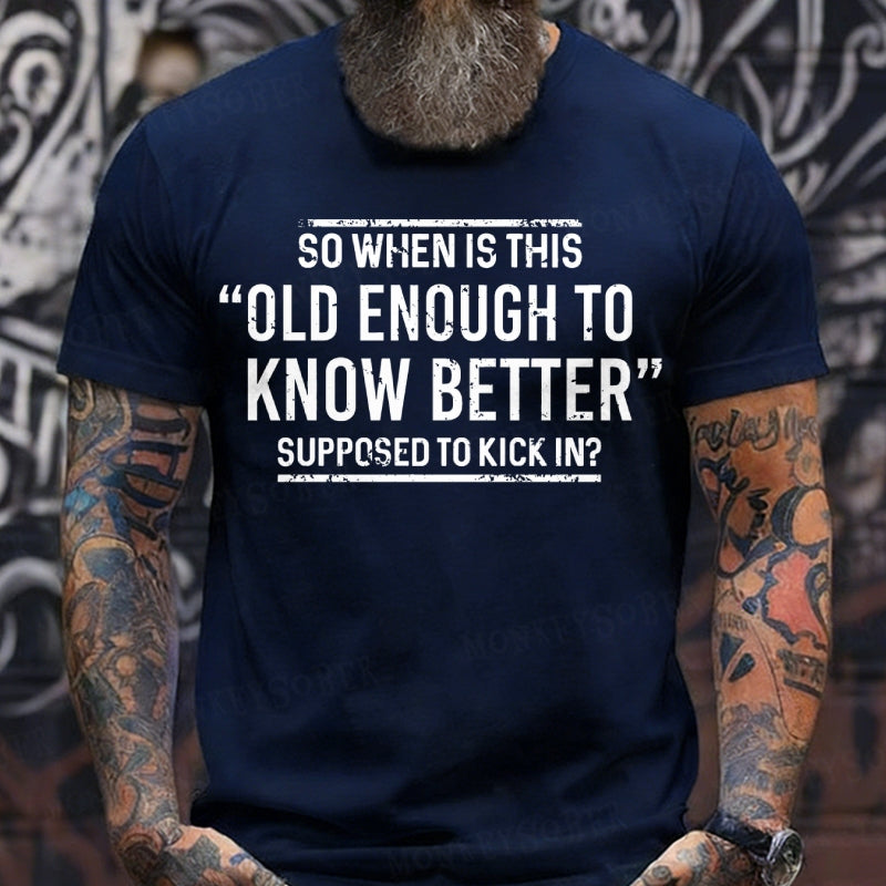 So When Is This Old Enough To Know Better Supposed To Kick In? T-Shirts