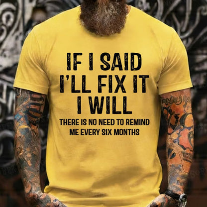 If I Said I'll Fix It I Will There Is No Need To Remind Me Every Six Months Graphic T-Shirt