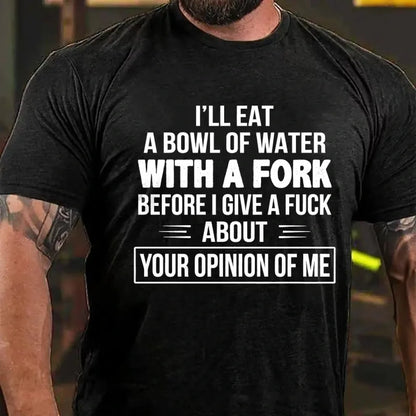 I'll Eat A Bowl Of Water With A Fork Before I Give A Fuck About Your Opinion Of Me Graphic T-Shirt