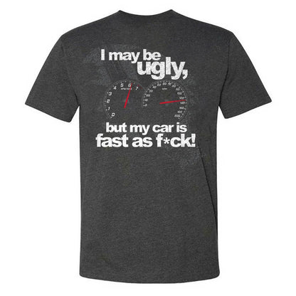 I May Be Ugly But My Car Is Fast As F*ck T-shirt
