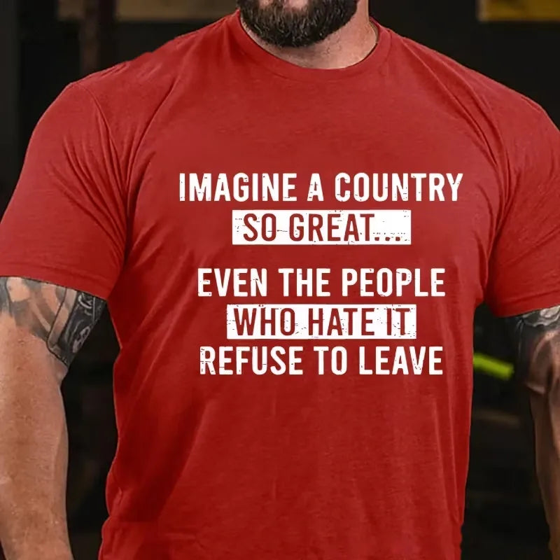 Imagine A Country So Great...Even The People Who Hate It Refuse To Leave Graphic T-Shirt