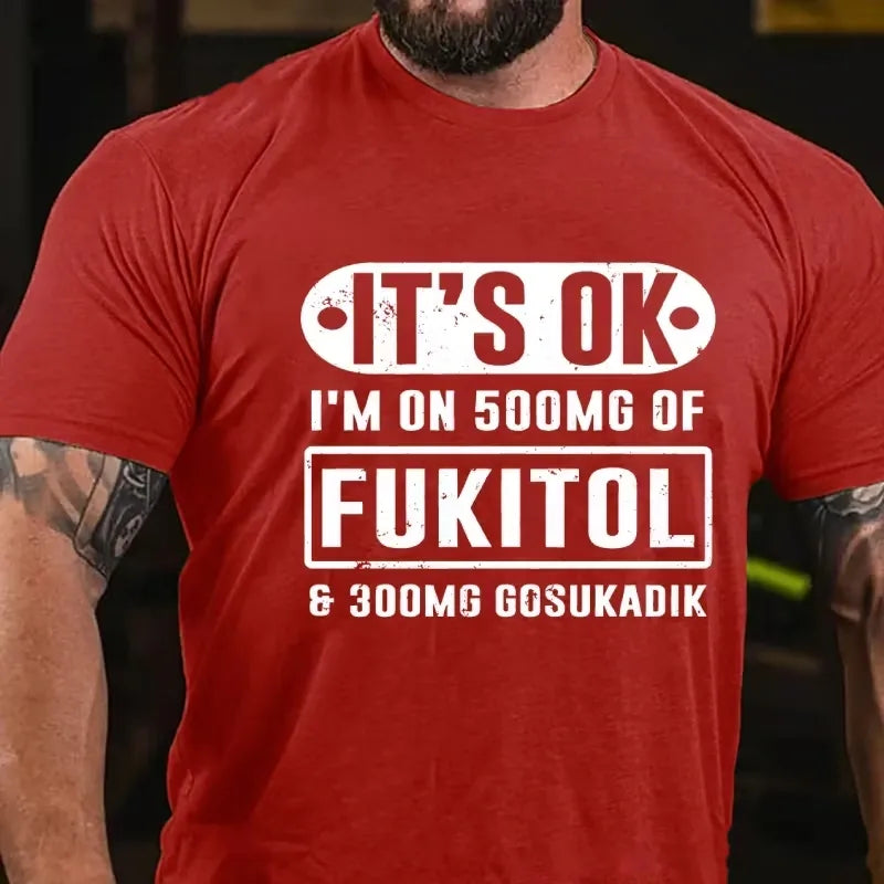 It's Ok I'm On 500mg Of Fukitol Funny Sarcastic Graphic T-Shirt