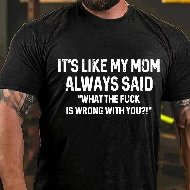 It's Like My Mom Always Said What The Fuck Is Wrong With You?! T-Shirt