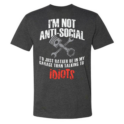 I'm Not Anti-social I'd Just Rather Be In My Garage Than Talking To Idiots T-shirts