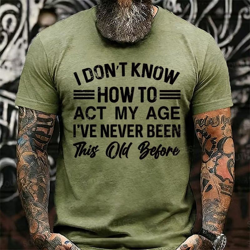 I Don't Know How To Act My Age I've Never Been This Old Before Graphic T-Shirt