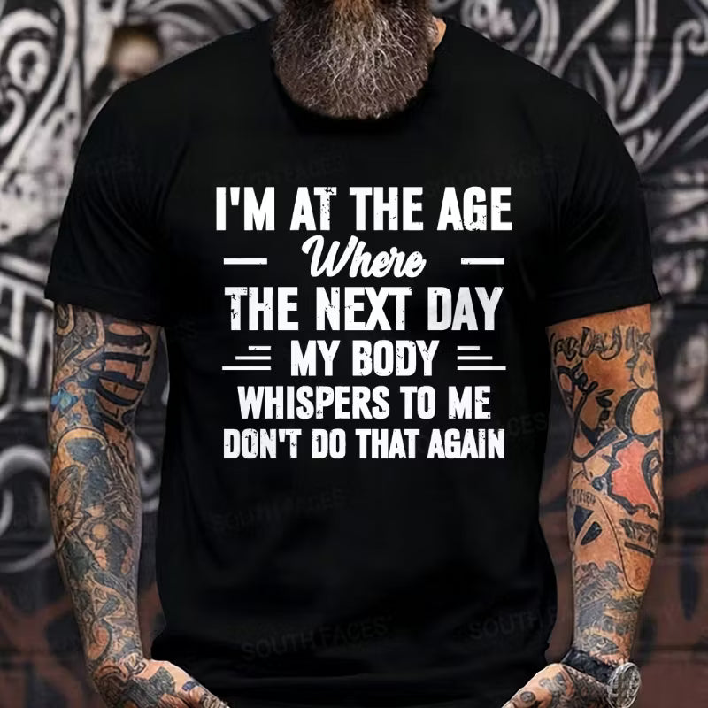 I'm at the Age Where the Next Day My Body Whispers to Me Don't Do That Again T-Shirts