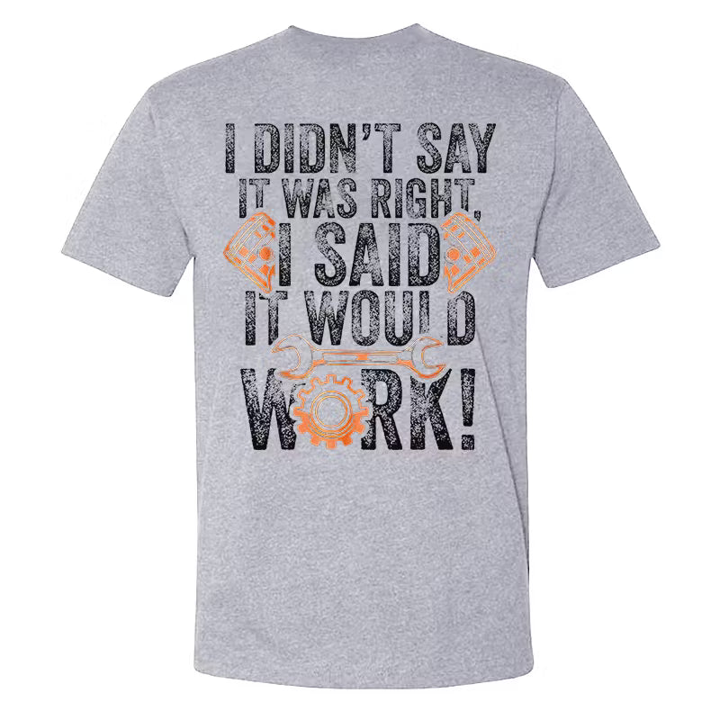 I Didn't Say It Was Right I Said It Would Work T-shirts