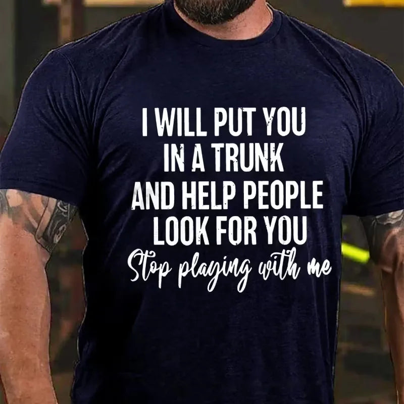 I Will Put You In A Trunk And Help People Look For You Stop Playing With Me T-Shirt