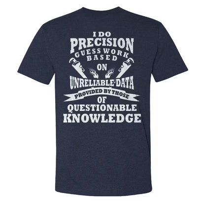 I Do Precision Guess Work Based Unreliable Data Provided By Those Of Questionable Knowledge  T-shirts
