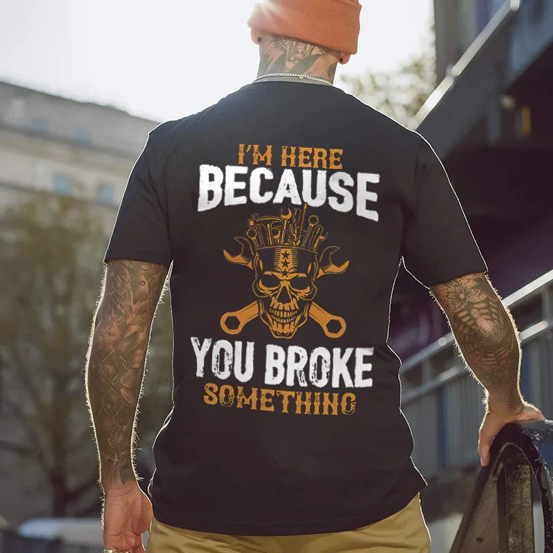 I'm Here Because You Broke Something T-shirt