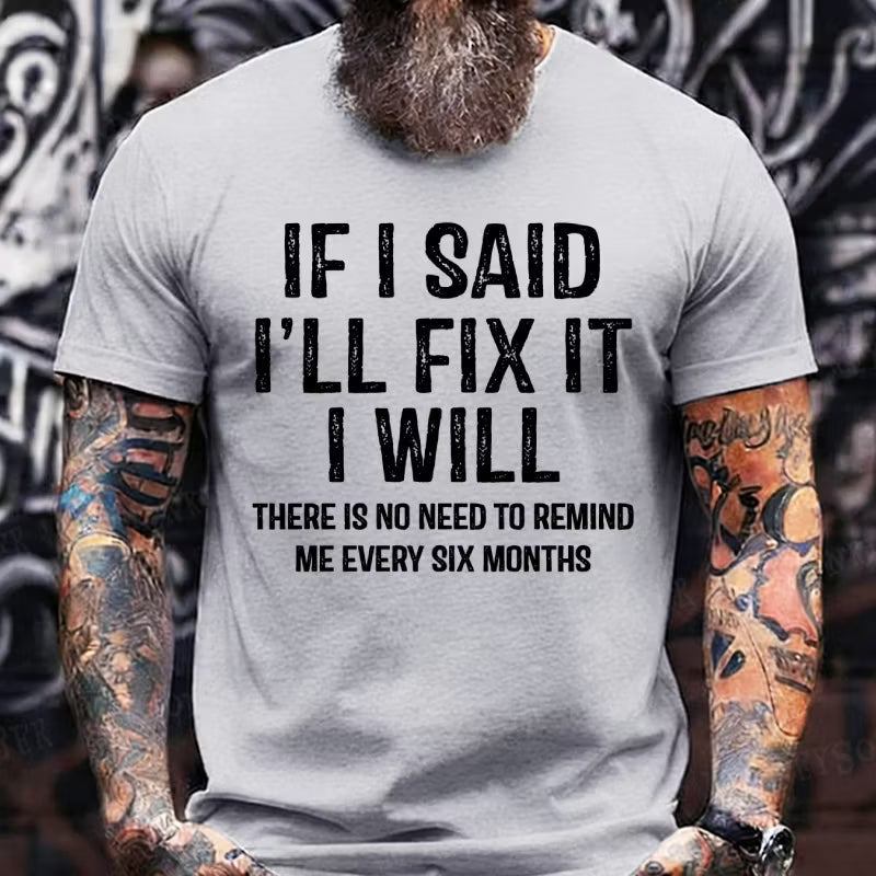 If I Said I'll Fix It I Will There Is No Need To Remind Me Every Six Months Graphic T-Shirt