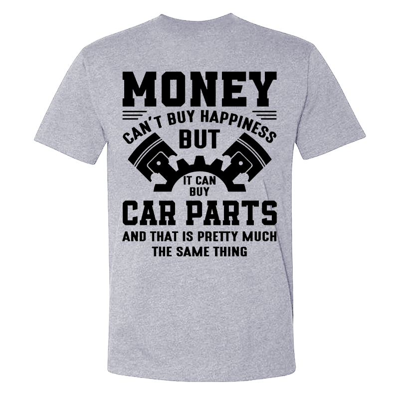 Money Can't Buy Happiness But It Can Buy Car Parts And That Is Pretty Much The Same Thing T-shirt