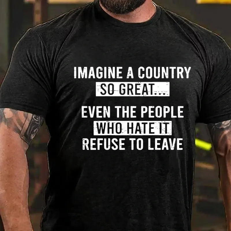 Imagine A Country So Great...Even The People Who Hate It Refuse To Leave Graphic T-Shirt