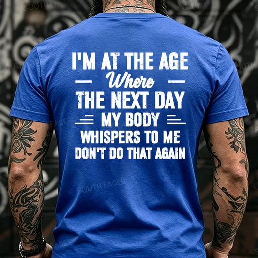 I'm at the Age Where the Next Day My Body Whispers to Me Don't Do That Again Back T-Shirts