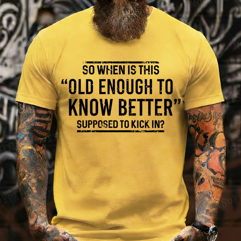 So When Is This Old Enough To Know Better Supposed To Kick In? T-Shirts