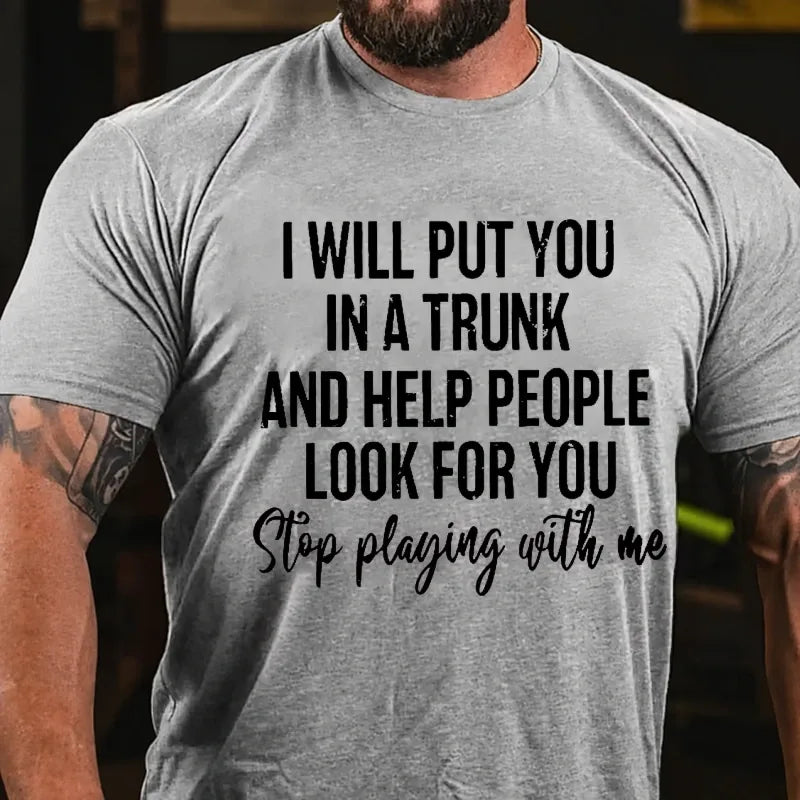 I Will Put You In A Trunk And Help People Look For You Stop Playing With Me T-Shirt