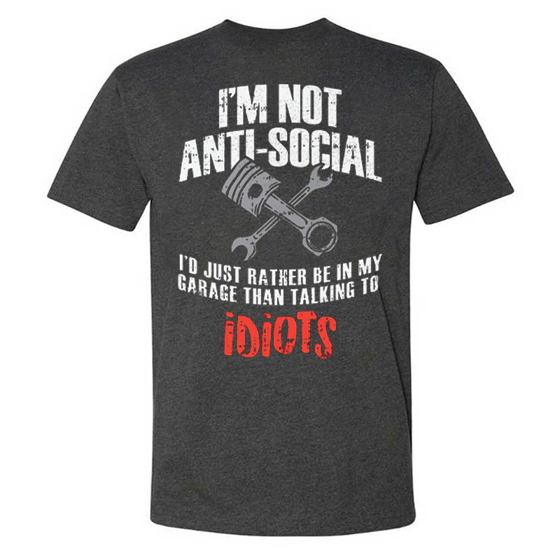 I'm Not Anti-social I'd Just Rather Be In My Garage Than Talking To Idiots T-shirts