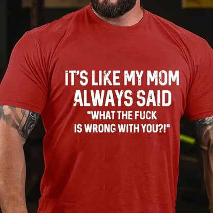 It's Like My Mom Always Said What The Fuck Is Wrong With You?! T-Shirt