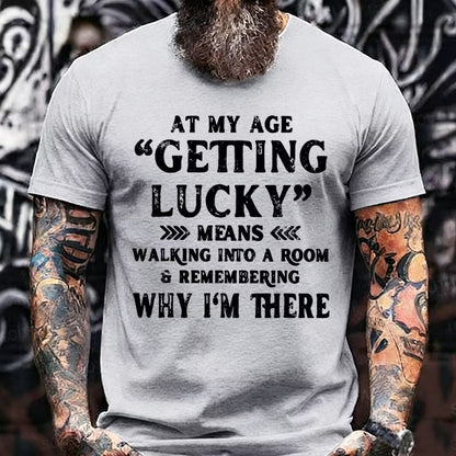 At My Age, Getting Lucky Means Walking Into A Room And Remembering Why I'm There Graphic T-Shirt