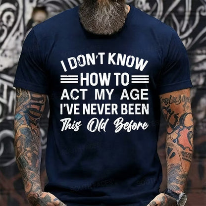 I Don't Know How To Act My Age I've Never Been This Old Before Graphic T-Shirt