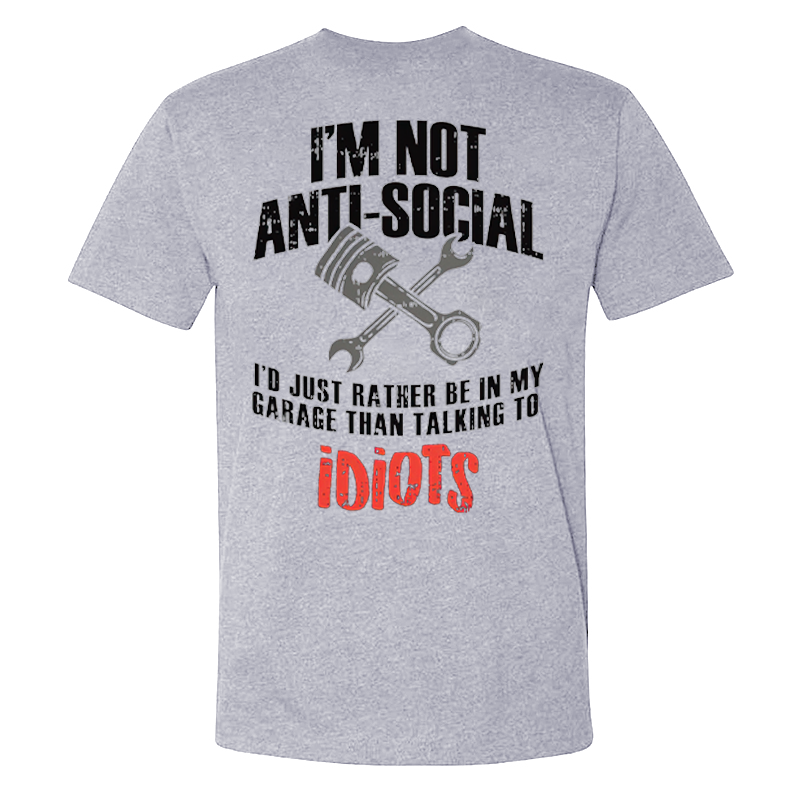 I'm Not Anti-social I'd Just Rather Be In My Garage Than Talking To Idiots T-shirts