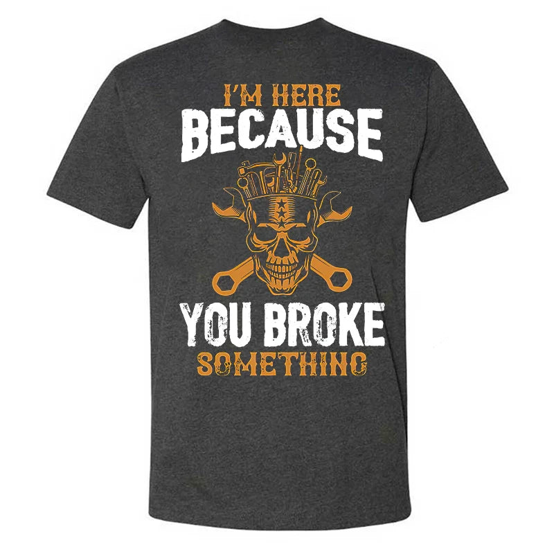 I'm Here Because You Broke Something T-shirt