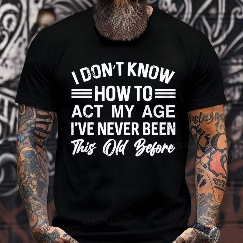 I Don't Know How To Act My Age I've Never Been This Old Before Graphic T-Shirt