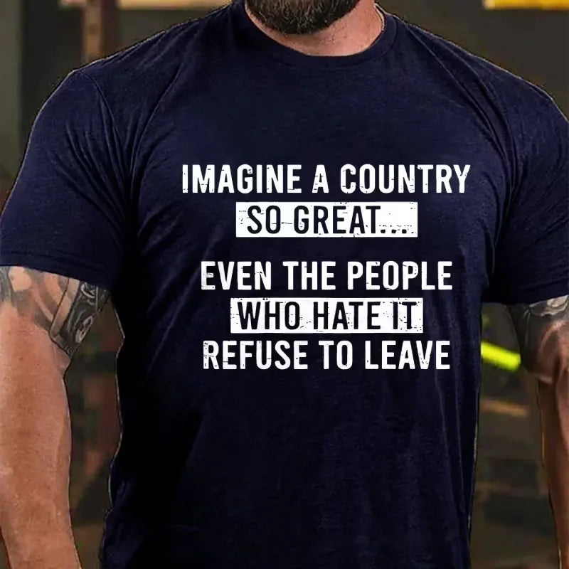 Imagine A Country So Great...Even The People Who Hate It Refuse To Leave Graphic T-Shirt