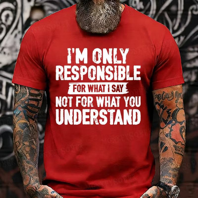 I'm Only Responsible For What I Say Not For What You Understand T-Shirts