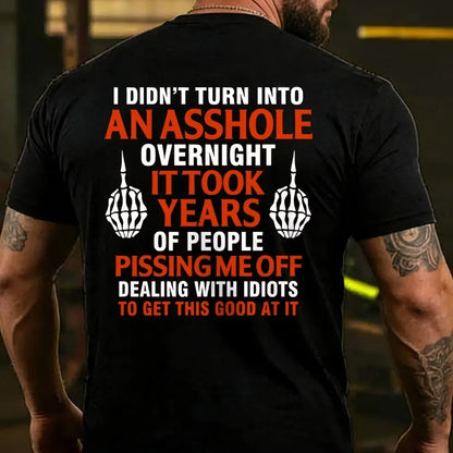 I Didn't Turn Into An Asshole Overnight It Took Years Of People Pissing Me Off Dealing With Idiots To Get This Good At It T-shirts