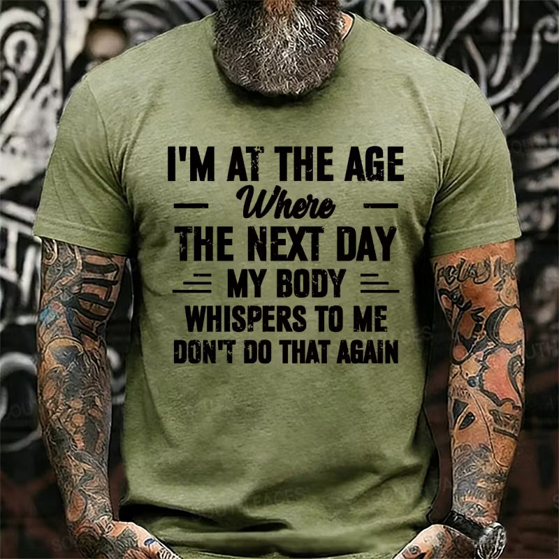 I'm at the Age Where the Next Day My Body Whispers to Me Don't Do That Again T-Shirts