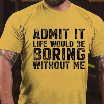 Admit It. Life Would Be Boring Without Me Graphic T-Shirt