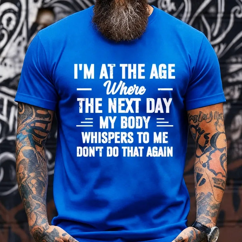 I'm at the Age Where the Next Day My Body Whispers to Me Don't Do That Again T-Shirts