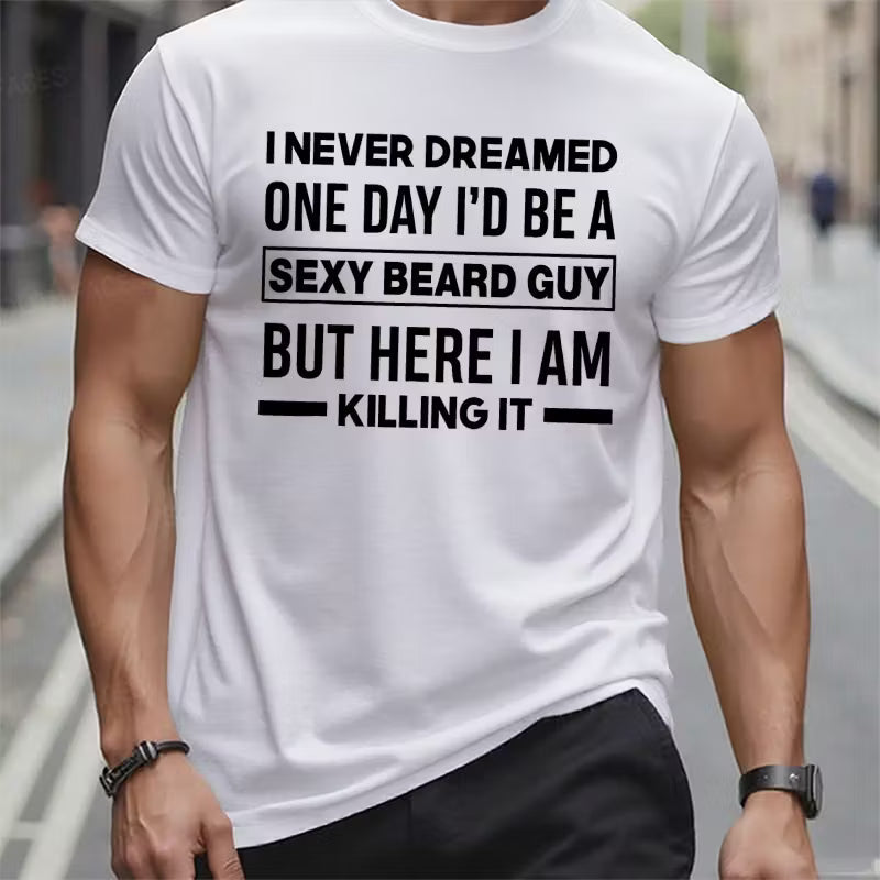 I Never Dreamed One Day I'd Be A Sexy Beard Guy But Here I Am Killing It Graphic T-Shirt