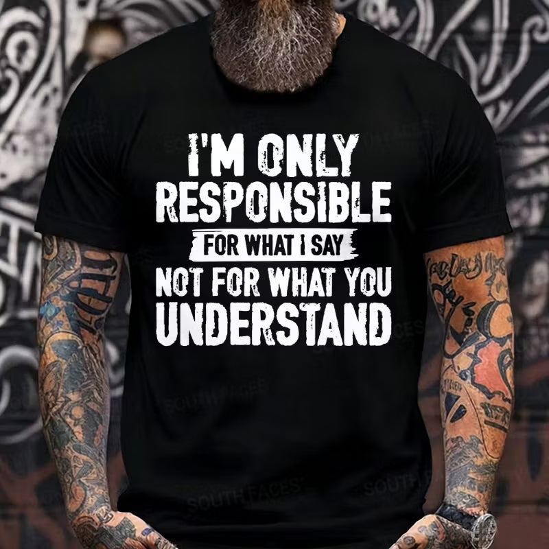 I'm Only Responsible For What I Say Not For What You Understand T-Shirts