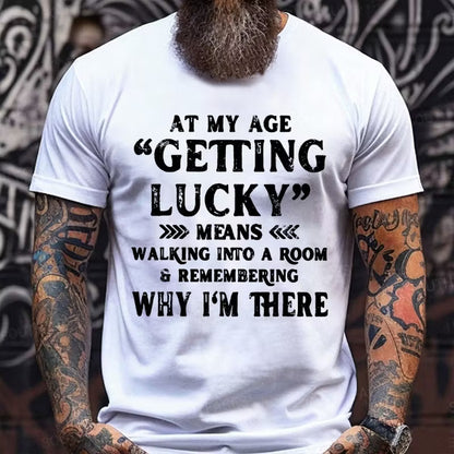 At My Age, Getting Lucky Means Walking Into A Room And Remembering Why I'm There Graphic T-Shirt