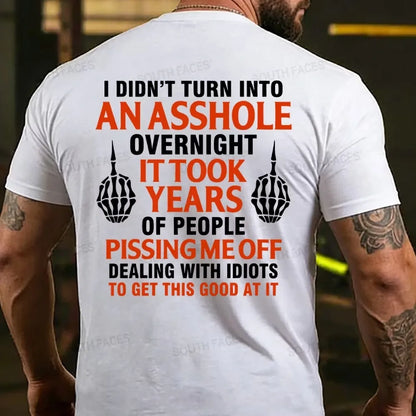 I Didn't Turn Into An Asshole Overnight It Took Years Of People Pissing Me Off Dealing With Idiots To Get This Good At It T-shirts