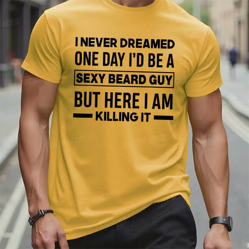 I Never Dreamed One Day I'd Be A Sexy Beard Guy But Here I Am Killing It Graphic T-Shirt