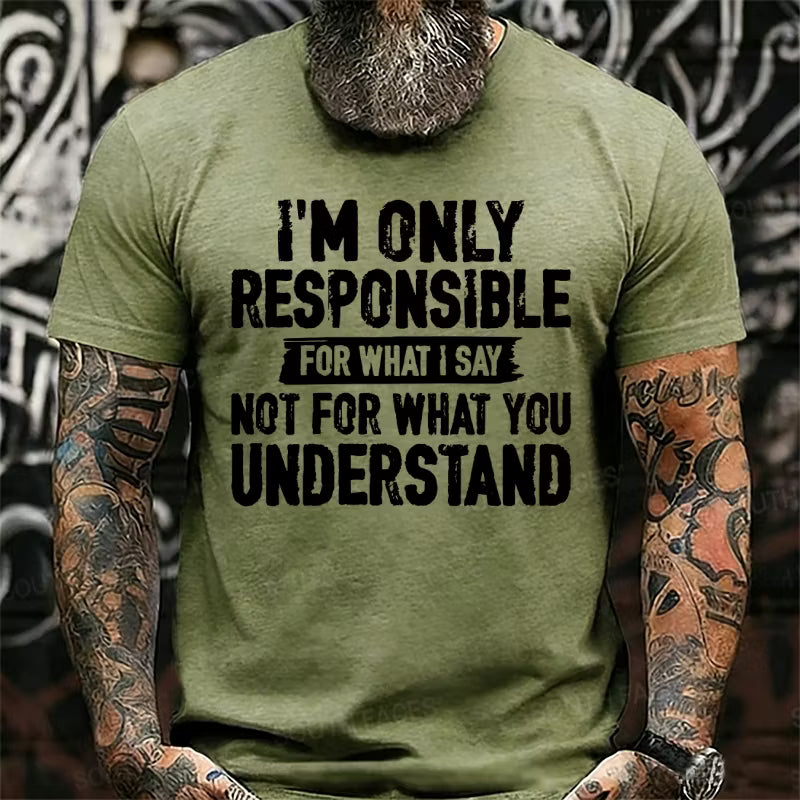 I'm Only Responsible For What I Say Not For What You Understand T-Shirts