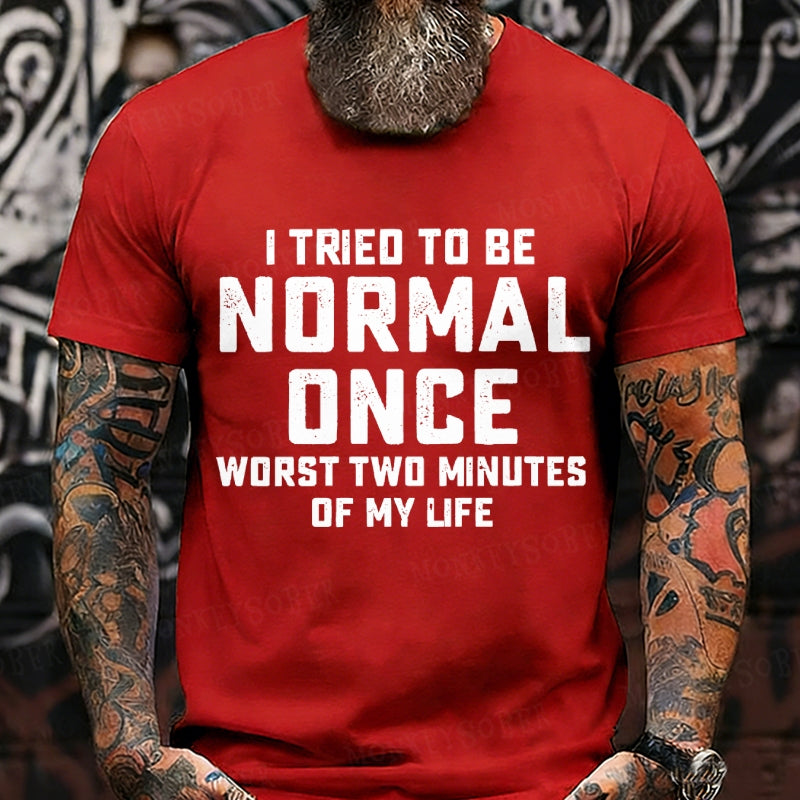 I Tried to Be Normal Once, Worst Two Minutes of My Life T-Shirt