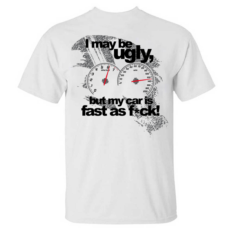 I May Be Ugly But My Car Is Fast As F*ck T-shirt
